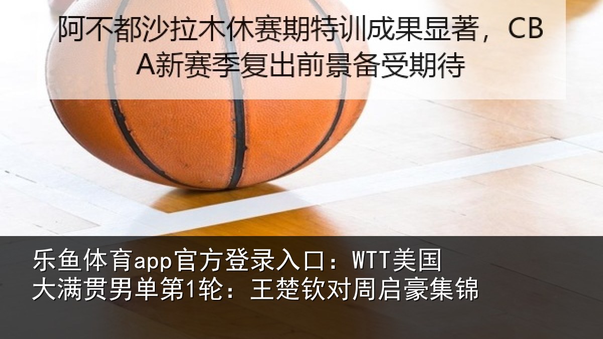 乐鱼体育app官方登录入口:WTT美国相关情况楚钦对周启豪集锦